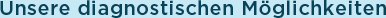 Unsere diagnostischen M&ouml;glichkeiten